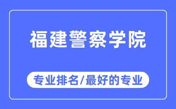 福建警察學(xué)院專業(yè)排名,福建警察學(xué)院最好的專業(yè)有哪些