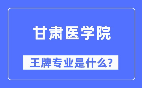 甘肅醫(yī)學院王牌專業(yè)是什么,有哪些專業(yè)比較好？