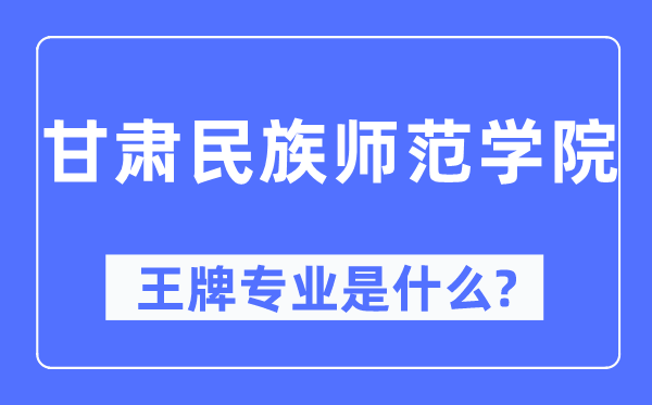 甘肅民族師范學(xué)院王牌專業(yè)是什么,有哪些專業(yè)比較好？