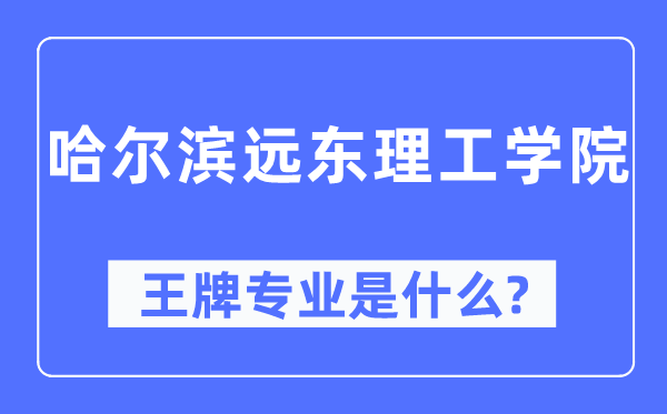 哈爾濱遠(yuǎn)東理工學(xué)院王牌專業(yè)是什么,有哪些專業(yè)比較好？