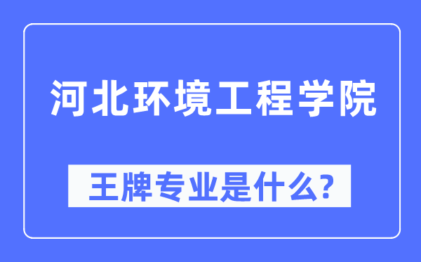 河北環(huán)境工程學院王牌專業(yè)是什么,有哪些專業(yè)比較好？