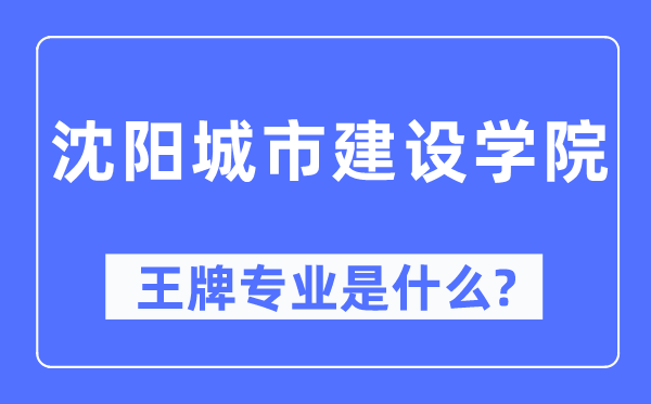 沈陽(yáng)城市建設(shè)學(xué)院王牌專業(yè)是什么,有哪些專業(yè)比較好？