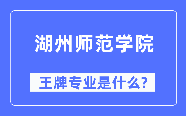 湖州師范學(xué)院王牌專業(yè)是什么,有哪些專業(yè)比較好？