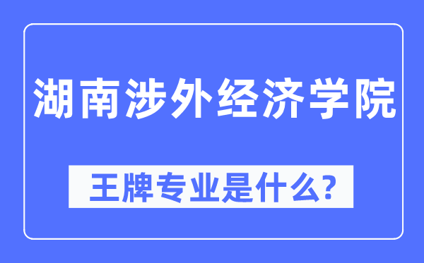 湖南涉外經(jīng)濟學(xué)院王牌專業(yè)是什么,有哪些專業(yè)比較好？