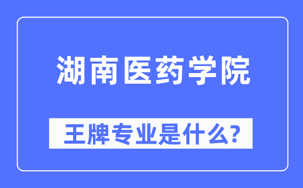 湖南醫(yī)藥學(xué)院王牌專業(yè)是什么,有哪些專業(yè)比較好？