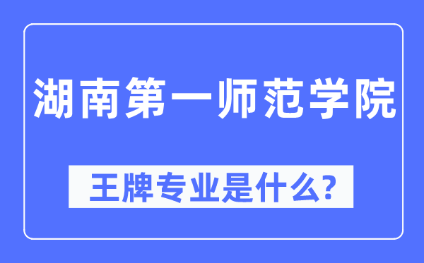 湖南第一師范學(xué)院王牌專業(yè)是什么,有哪些專業(yè)比較好？