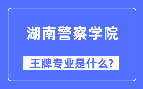 湖南警察學(xué)院王牌專業(yè)是什么,有哪些專業(yè)比較好？
