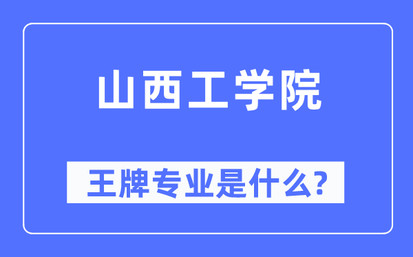 山西工學院王牌專業(yè)是什么,有哪些專業(yè)比較好？