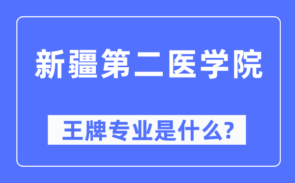 新疆第二醫(yī)學(xué)院王牌專業(yè)是什么,有哪些專業(yè)比較好？