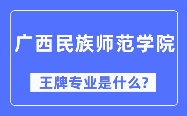 廣西民族師范學(xué)院王牌專業(yè)是什么,有哪些專業(yè)比較好？
