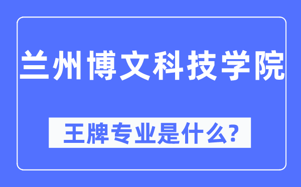 蘭州博文科技學(xué)院王牌專業(yè)是什么,有哪些專業(yè)比較好？