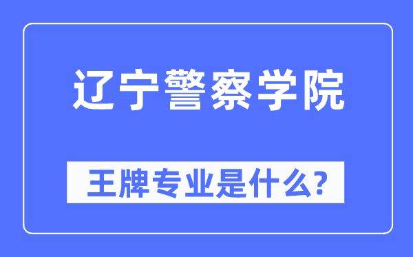 遼寧警察學院王牌專業(yè)是什么,有哪些專業(yè)比較好？