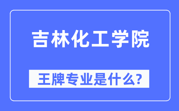 吉林化工學(xué)院王牌專業(yè)是什么,有哪些專業(yè)比較好？