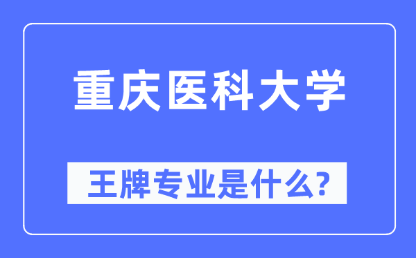 重慶醫(yī)科大學(xué)王牌專業(yè)是什么,有哪些專業(yè)比較好？