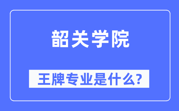 韶關(guān)學(xué)院王牌專業(yè)是什么,有哪些專業(yè)比較好？