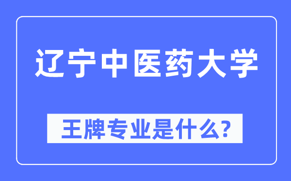 遼寧中醫(yī)藥大學(xué)王牌專業(yè)是什么,有哪些專業(yè)比較好？