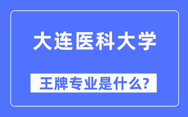 大連醫(yī)科大學王牌專業(yè)是什么,有哪些專業(yè)比較好？