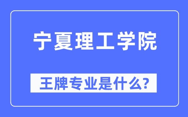 寧夏理工學(xué)院王牌專業(yè)是什么,有哪些專業(yè)比較好？