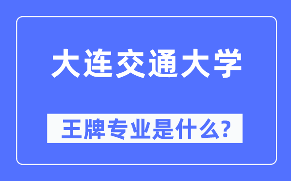 大連交通大學(xué)王牌專業(yè)是什么,有哪些專業(yè)比較好？
