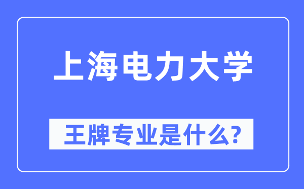 上海電力大學(xué)王牌專業(yè)是什么,有哪些專業(yè)比較好？