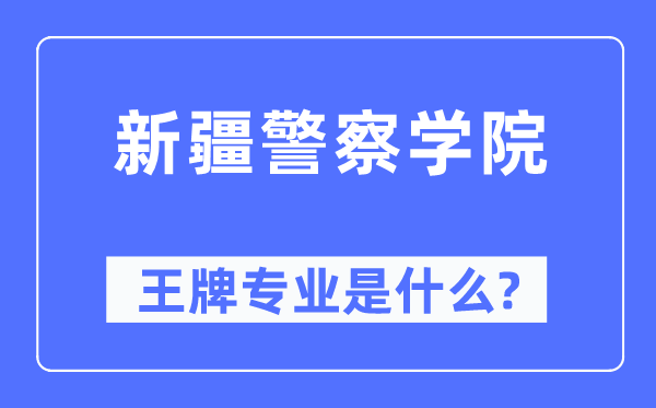 新疆警察學院王牌專業(yè)是什么,有哪些專業(yè)比較好？