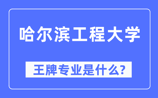 哈爾濱工程大學王牌專業(yè)是什么,有哪些專業(yè)比較好？