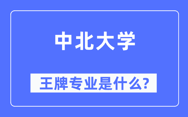 中北大學(xué)王牌專業(yè)是什么,有哪些專業(yè)比較好？