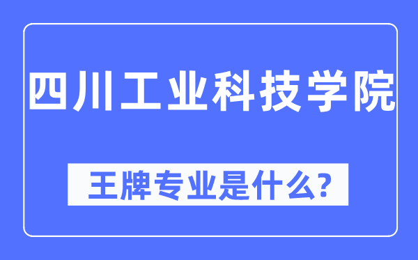 四川工業(yè)科技學(xué)院王牌專業(yè)是什么,有哪些專業(yè)比較好？