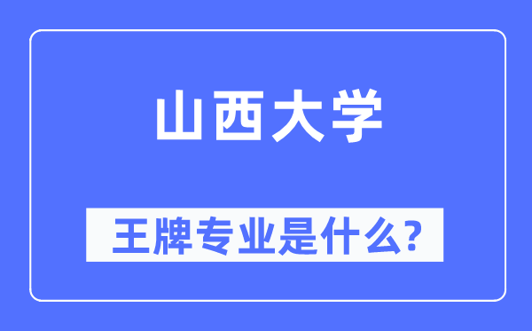 山西大學(xué)王牌專業(yè)是什么,有哪些專業(yè)比較好？