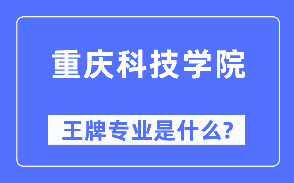 重慶科技學(xué)院王牌專業(yè)是什么,有哪些專業(yè)比較好？