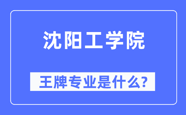 沈陽(yáng)工學(xué)院王牌專業(yè)是什么,有哪些專業(yè)比較好？