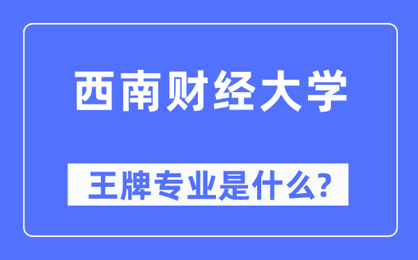 西南財(cái)經(jīng)大學(xué)王牌專業(yè)是什么,有哪些專業(yè)比較好？