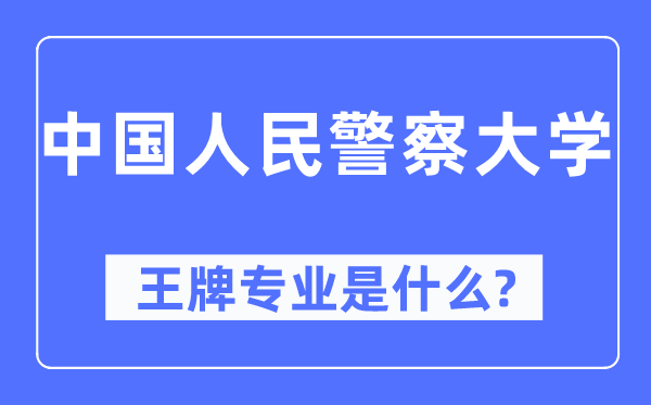 中國(guó)人民警察大學(xué)王牌專業(yè)是什么,有哪些專業(yè)比較好？