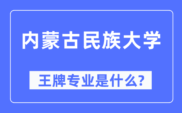 內(nèi)蒙古民族大學(xué)王牌專業(yè)是什么,有哪些專業(yè)比較好？