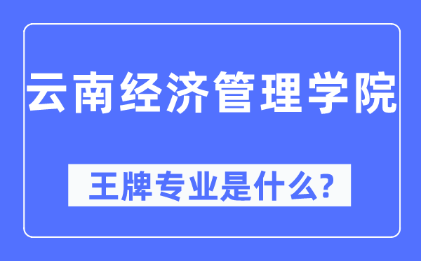 云南經(jīng)濟管理學(xué)院王牌專業(yè)是什么,有哪些專業(yè)比較好？