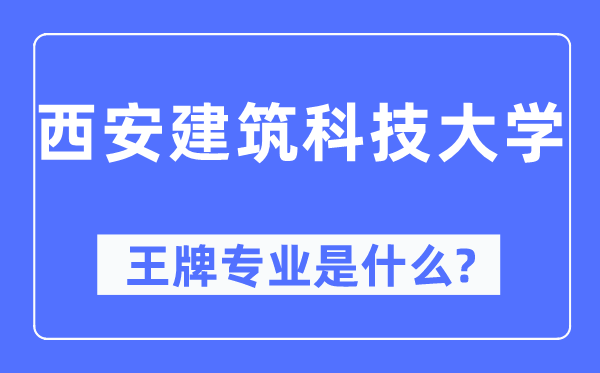 西安建筑科技大學(xué)王牌專業(yè)是什么,有哪些專業(yè)比較好？