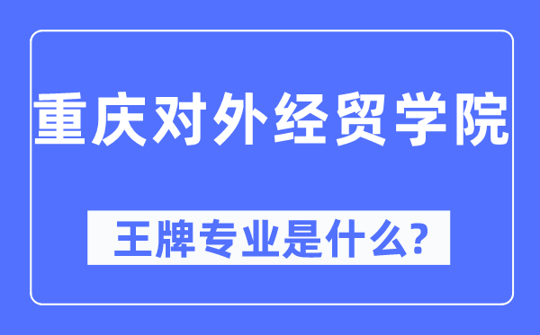 重慶對(duì)外經(jīng)貿(mào)學(xué)院王牌專業(yè)是什么,有哪些專業(yè)比較好？