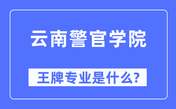 云南警官學院王牌專業(yè)是什么,有哪些專業(yè)比較好？