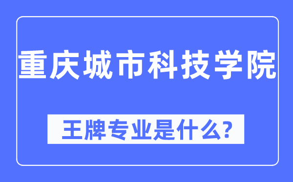 重慶城市科技學(xué)院王牌專業(yè)是什么,有哪些專業(yè)比較好？