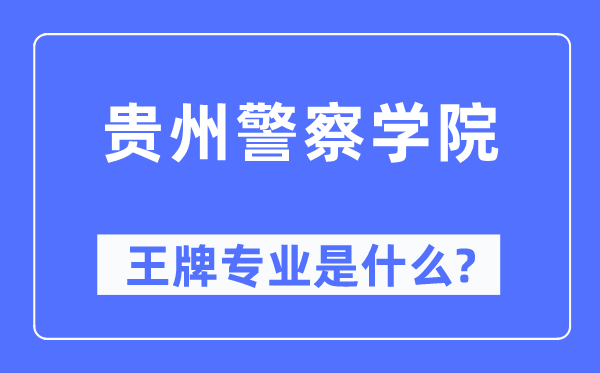 貴州警察學院王牌專業(yè)是什么,有哪些專業(yè)比較好？