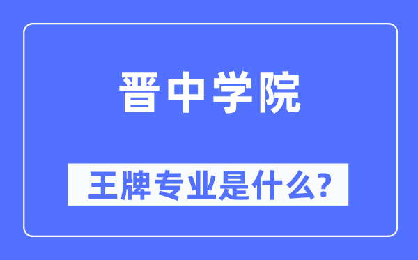 晉中學(xué)院王牌專業(yè)是什么,有哪些專業(yè)比較好？