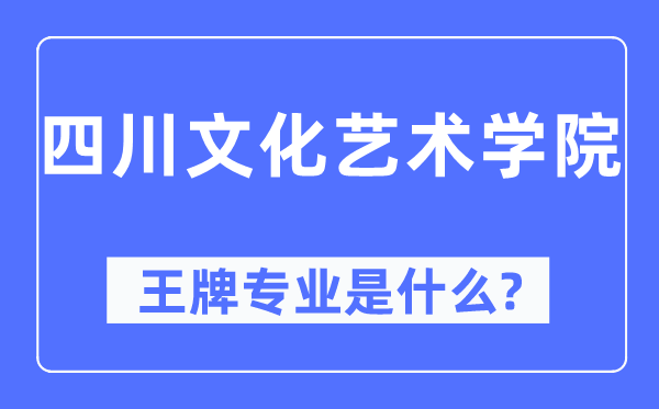 四川文化藝術學院王牌專業(yè)是什么,有哪些專業(yè)比較好？