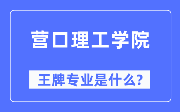 營口理工學(xué)院王牌專業(yè)是什么,有哪些專業(yè)比較好？