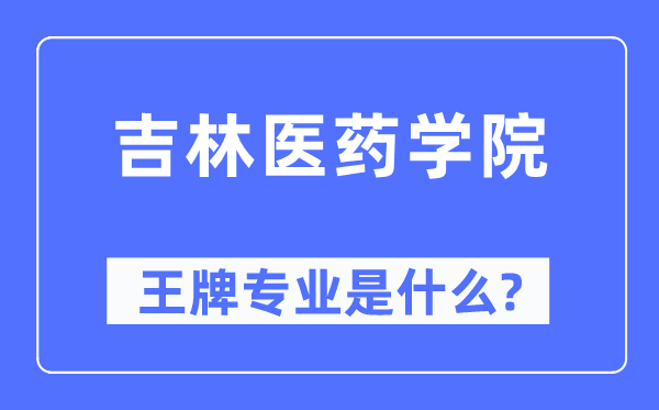 吉林醫(yī)藥學(xué)院王牌專業(yè)是什么,有哪些專業(yè)比較好？