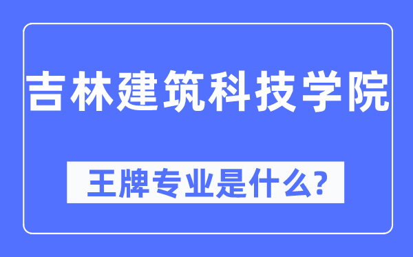 吉林建筑科技學(xué)院王牌專業(yè)是什么,有哪些專業(yè)比較好？