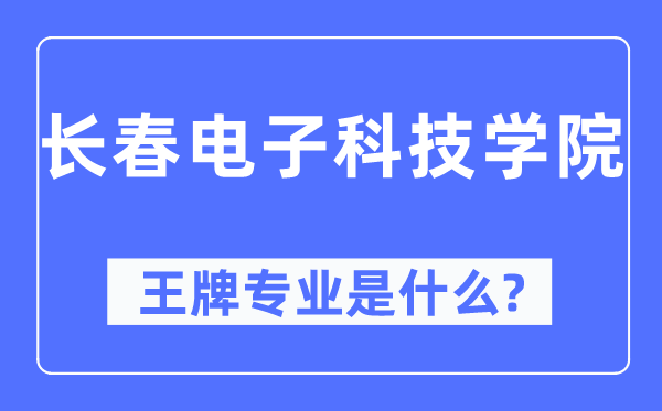 長(zhǎng)春電子科技學(xué)院王牌專業(yè)是什么,有哪些專業(yè)比較好？