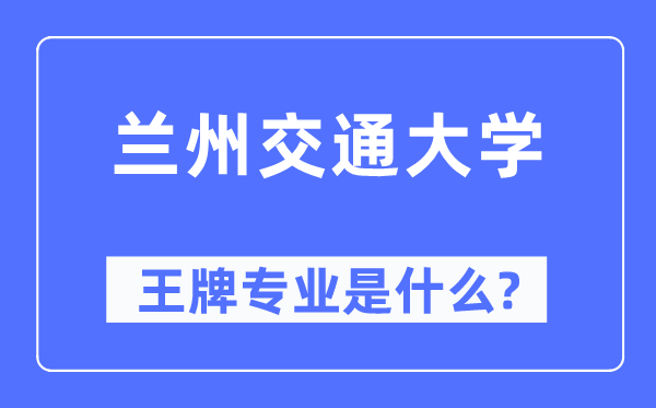 蘭州交通大學王牌專業(yè)是什么,有哪些專業(yè)比較好？
