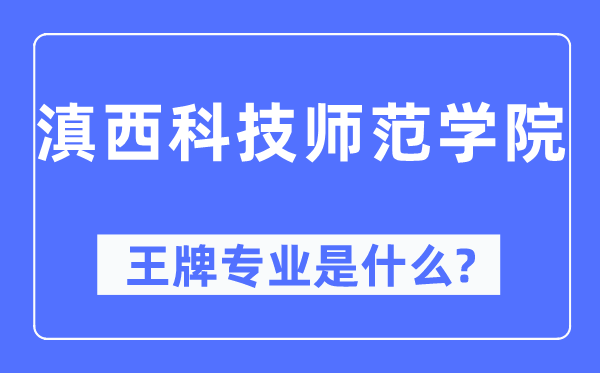 滇西科技師范學(xué)院王牌專業(yè)是什么,有哪些專業(yè)比較好？