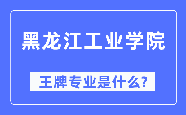 黑龍江工業(yè)學(xué)院王牌專業(yè)是什么,有哪些專業(yè)比較好？