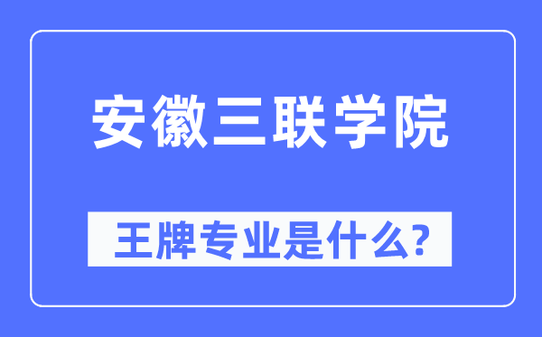 安徽三聯(lián)學(xué)院王牌專業(yè)是什么,有哪些專業(yè)比較好？